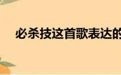 必杀技这首歌表达的是什么意思（必杀）