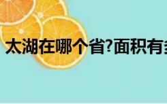 太湖在哪个省?面积有多大?（太湖在哪个省）