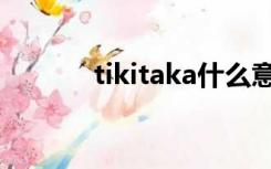 tikitaka什么意思（tikitaka）