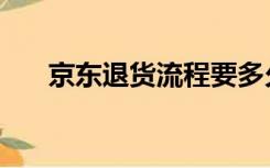 京东退货流程要多久（京东退货流程）