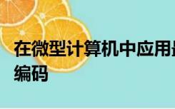 在微型计算机中应用最普遍的字符编码是汉字编码