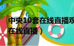 中央10套在线直播观看百家讲坛（中央10套在线直播）