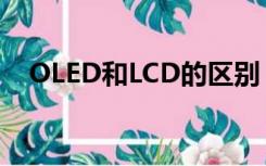 OLED和LCD的区别（oled和lcd的区别）