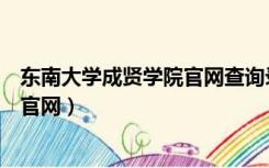 东南大学成贤学院官网查询录取通知书（东南大学成贤学院官网）