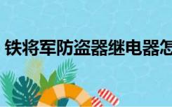 铁将军防盗器继电器怎么接（铁将军防盗器）