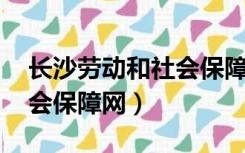 长沙劳动和社会保障局 官网（长沙劳动和社会保障网）