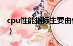 cpu性能指标主要由什么决定（cpu性能指标）