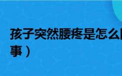 孩子突然腰疼是怎么回事（突然腰疼是怎么回事）