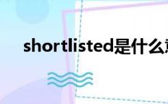 shortlisted是什么意思（shortlisted）