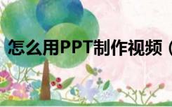 怎么用PPT制作视频（如何用ppt制作视频）