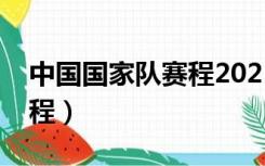 中国国家队赛程2021赛程表（中国国家队赛程）