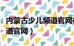 内蒙古少儿频道官网在线直播（内蒙古少儿频道官网）