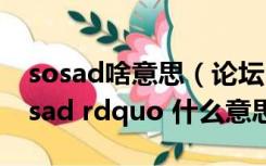 sosad啥意思（论坛中常出现的词 ldquo sosad rdquo 什么意思）