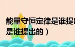 能量守恒定律是谁提出的观点（能量守恒定律是谁提出的）