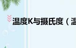 温度K与摄氏度（温度k与摄氏度换算）