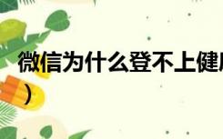 微信为什么登不上健康码（微信为什么登不上）