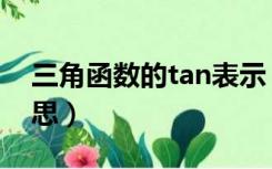 三角函数的tan表示（三角函数tan是什么意思）