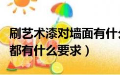 刷艺术漆对墙面有什么要求（室内刷漆对墙壁都有什么要求）