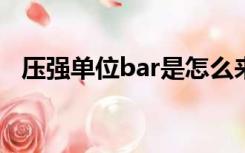 压强单位bar是怎么来的?（压强单位bar）