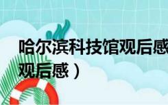 哈尔滨科技馆观后感1000字（哈尔滨科技馆观后感）