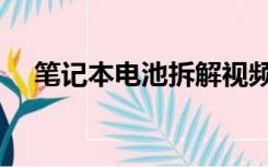 笔记本电池拆解视频（笔记本电池拆解）