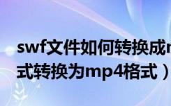 swf文件如何转换成mp4格式（如何将swf格式转换为mp4格式）