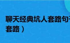 聊天经典坑人套路句子有哪些（聊天经典坑人套路）