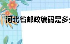 河北省邮政编码是多少（河北省邮政编码）