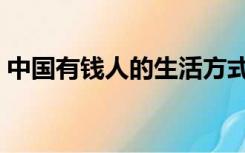 中国有钱人的生活方式（中国有钱人的生活）