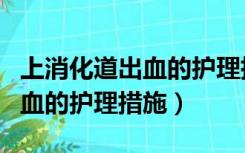 上消化道出血的护理措施有哪些（上消化道出血的护理措施）