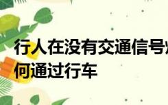 行人在没有交通信号灯和人行横道的路口应如何通过行车