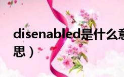 disenabled是什么意思（enabled是什么意思）