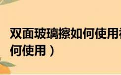 双面玻璃擦如何使用视频教程（双面玻璃擦如何使用）