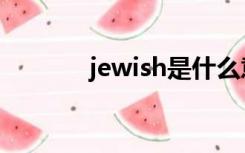 jewish是什么意思（jewish）