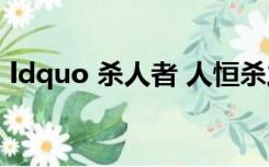 ldquo 杀人者 人恒杀之  rdquo 的意思是啥