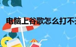 电脑上谷歌怎么打不开（谷歌怎么打不开）