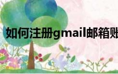 如何注册gmail邮箱账号（如何注册gmail）