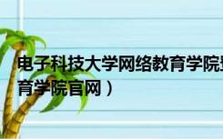 电子科技大学网络教育学院登录入口（电子科技大学网络教育学院官网）