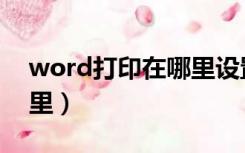 word打印在哪里设置黑白（word打印在哪里）