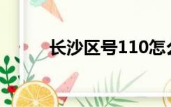 长沙区号110怎么打（长沙区号）