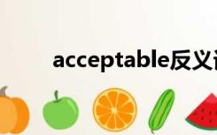 acceptable反义词（acceptable）