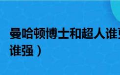 曼哈顿博士和超人谁更强（曼哈顿博士和超人谁强）