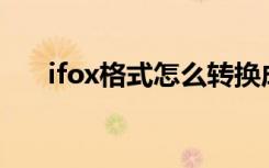 ifox格式怎么转换成mp4格式（ifox）