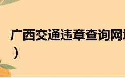 广西交通违章查询网址（广西交通违章查询网）