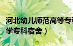 河北幼儿师范高等专科学校宿舍（河北师范大学专科宿舍）