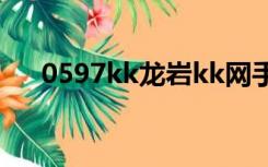 0597kk龙岩kk网手机版（0597kk网）