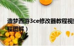 造梦西游3ce修改器教程视频（造梦西游3ce修改器使用教程图解）