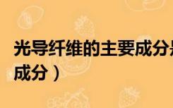 光导纤维的主要成分是什么（光导纤维的主要成分）