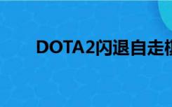 DOTA2闪退自走棋会（dota2闪退）