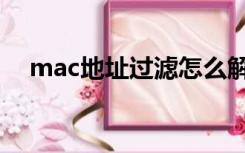 mac地址过滤怎么解除（mac地址过滤）